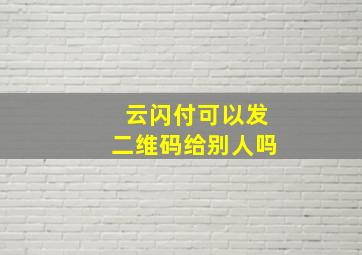 云闪付可以发二维码给别人吗