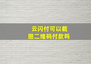 云闪付可以截图二维码付款吗