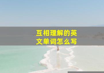 互相理解的英文单词怎么写