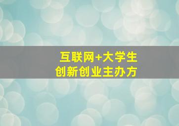 互联网+大学生创新创业主办方