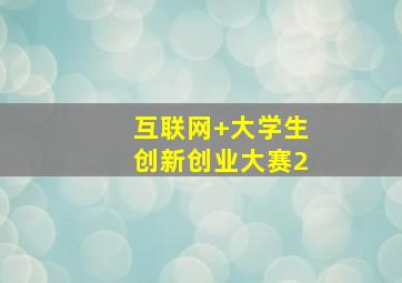 互联网+大学生创新创业大赛2