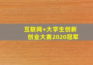 互联网+大学生创新创业大赛2020冠军