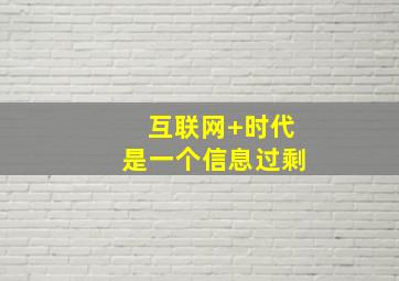 互联网+时代是一个信息过剩