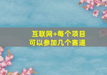 互联网+每个项目可以参加几个赛道