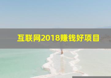 互联网2018赚钱好项目