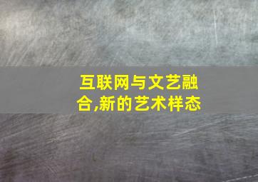 互联网与文艺融合,新的艺术样态