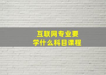 互联网专业要学什么科目课程