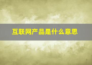 互联网产品是什么意思