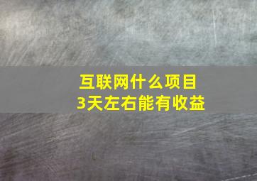 互联网什么项目3天左右能有收益