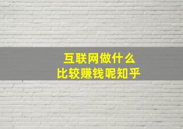 互联网做什么比较赚钱呢知乎