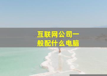 互联网公司一般配什么电脑