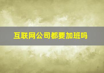 互联网公司都要加班吗