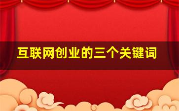 互联网创业的三个关键词