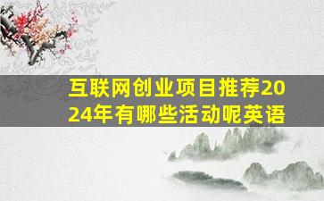 互联网创业项目推荐2024年有哪些活动呢英语