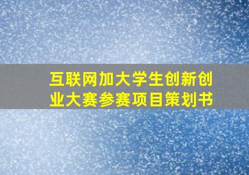 互联网加大学生创新创业大赛参赛项目策划书