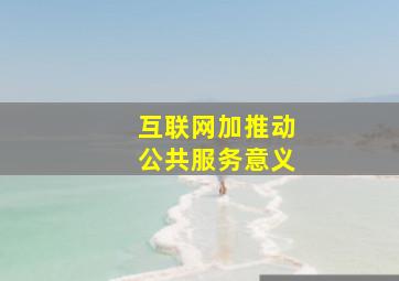 互联网加推动公共服务意义