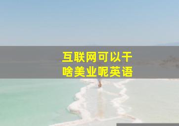 互联网可以干啥美业呢英语