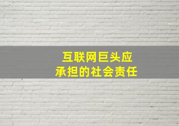 互联网巨头应承担的社会责任