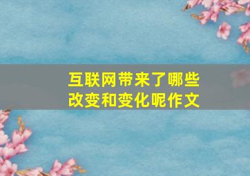 互联网带来了哪些改变和变化呢作文