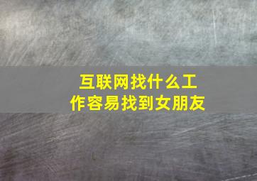 互联网找什么工作容易找到女朋友