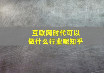 互联网时代可以做什么行业呢知乎