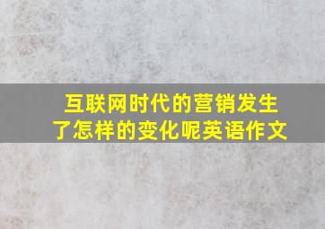 互联网时代的营销发生了怎样的变化呢英语作文