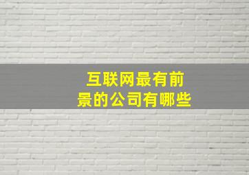 互联网最有前景的公司有哪些