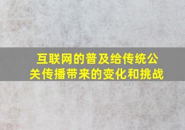 互联网的普及给传统公关传播带来的变化和挑战