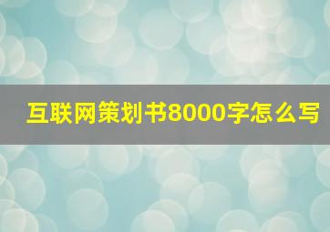 互联网策划书8000字怎么写