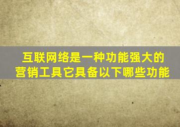 互联网络是一种功能强大的营销工具它具备以下哪些功能