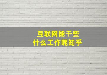 互联网能干些什么工作呢知乎