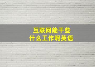 互联网能干些什么工作呢英语