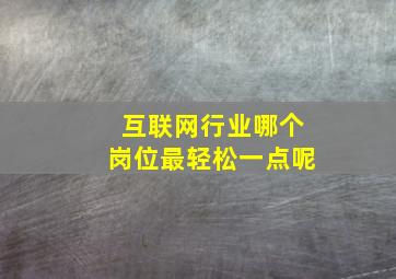 互联网行业哪个岗位最轻松一点呢