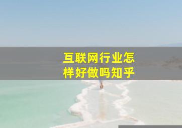 互联网行业怎样好做吗知乎