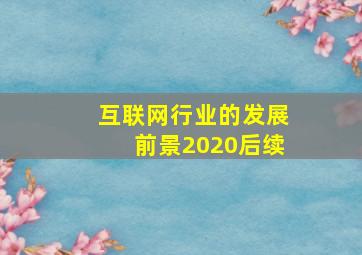 互联网行业的发展前景2020后续