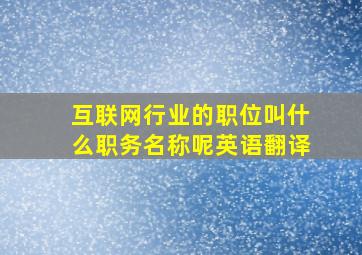 互联网行业的职位叫什么职务名称呢英语翻译