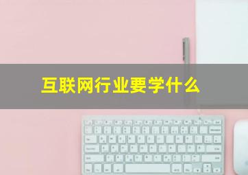 互联网行业要学什么