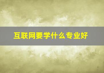 互联网要学什么专业好