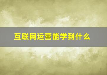 互联网运营能学到什么