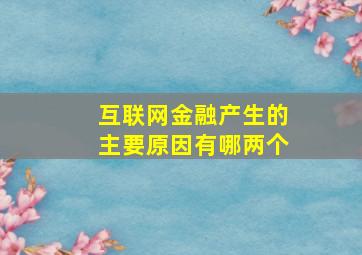 互联网金融产生的主要原因有哪两个