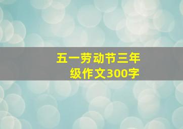 五一劳动节三年级作文300字