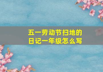 五一劳动节扫地的日记一年级怎么写