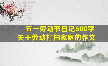 五一劳动节日记600字关于劳动打扫家庭的作文