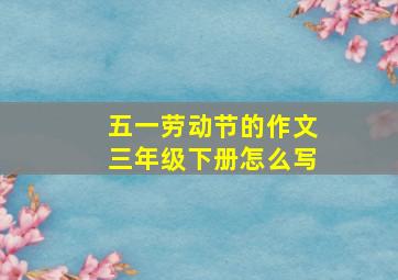 五一劳动节的作文三年级下册怎么写