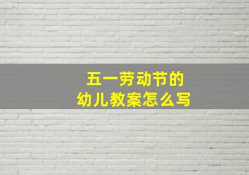 五一劳动节的幼儿教案怎么写