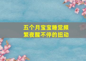 五个月宝宝睡觉频繁夜醒不停的扭动