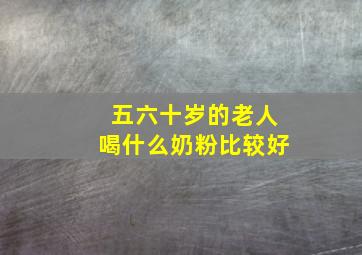 五六十岁的老人喝什么奶粉比较好