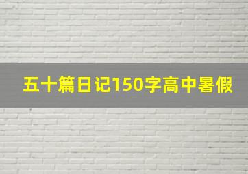 五十篇日记150字高中暑假