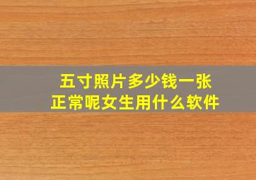 五寸照片多少钱一张正常呢女生用什么软件