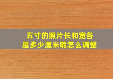 五寸的照片长和宽各是多少厘米呢怎么调整